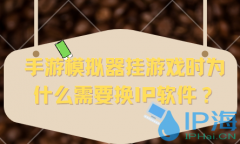 手游模拟器挂游戏时为什么需要换IP软件？