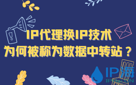 IP代理换IP技术为何被称为数据中转站？