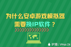 为什么安卓游戏模拟器需要换IP软件？