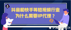 抖音和快手等短视频行业为什么需要IP代理？