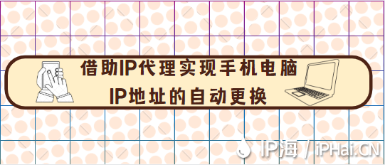 借助IP代理实现手机电脑ip地址的自动更换