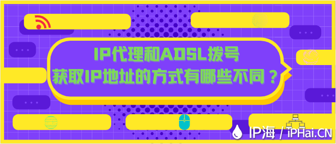 IP代理和ADSL拨号获取IP地址的方式有哪些不同？