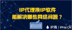 IP代理换IP软件能解决哪些网络问题？