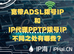 宽带ADSL拨号IP和IP代理PPTP拨号IP不同之处有哪些？