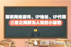 探索网络游戏、IP地址、IP代理三者之间鲜为人知的小秘密