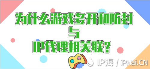 为什么游戏多开和防封与IP代理相关联？