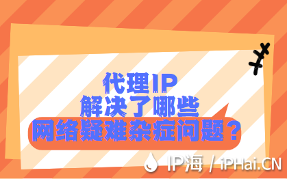 代理IP解决了哪些网络疑难杂症问题？