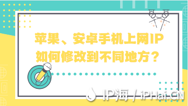 苹果、安卓手机上网IP如何修改到不同地方？