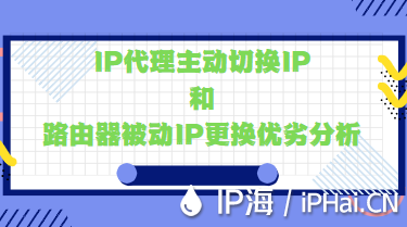 IP代理主动切换IP和路由器被动IP更换优劣分析
