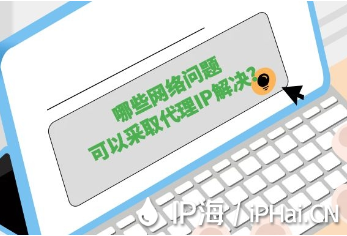 哪些网络问题可以采取代理IP解决？