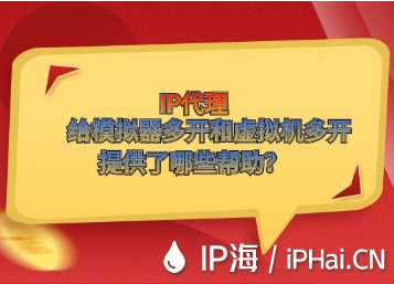 IP代理给模拟器多开和虚拟机多开提供了哪些帮助？