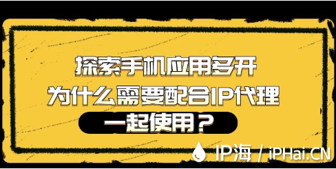 探索手机应用多开为什么需要配合IP代理一起使用？