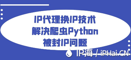IP代理换IP技术解决爬虫Python被封IP问题