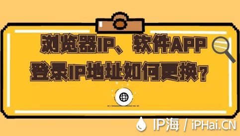 浏览器IP、软件APP登录IP地址如何更换？