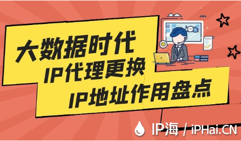 大数据时代下IP代理更换IP地址作用盘点