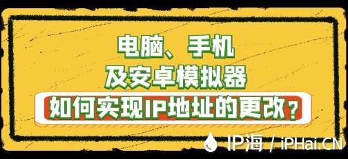 电脑、手机及安卓模拟器如何实现IP地址的更改？