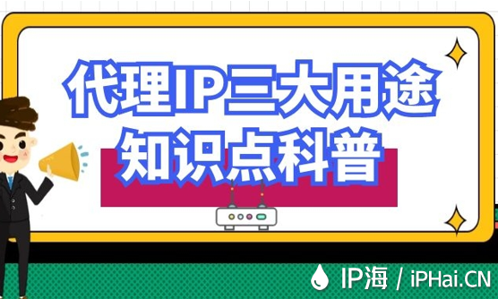 代理IP三大用途知识点科普