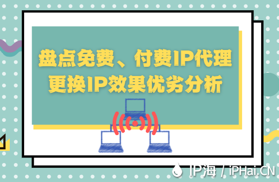 盘点免费、付费IP代理更换IP效果优劣分析