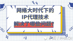 网络大时代下的IP代理技术解决了哪些问题？