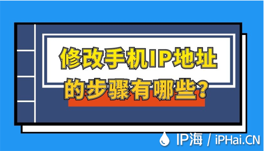 修改手机IP地址的步骤有哪些？