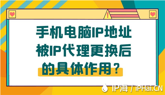 手机电脑IP地址被IP代理更换后的具体作用？