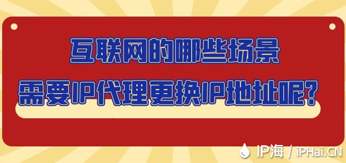 互联网的哪些场景需要IP代理更换IP地址呢？