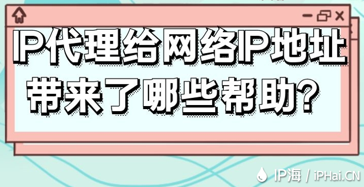 IP代理给网络IP地址带来了哪些帮助？