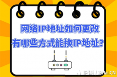 网络IP地址如何更改有哪些方式能换IP地址？