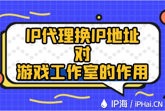 IP代理换IP地址对游戏工作室的作用