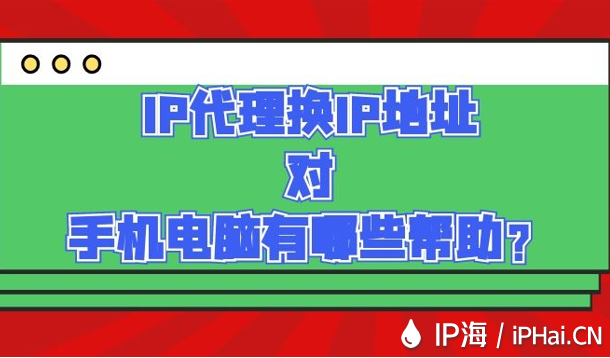 IP代理换IP地址对手机电脑有哪些帮助？