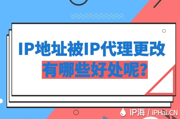 IP地址被IP代理更改有哪些好处呢？