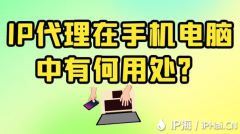 IP代理在手机电脑中有何用处？