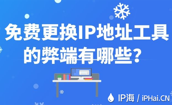 免费更换IP地址工具的弊端有哪些？