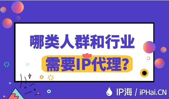 哪类人群和行业需要IP代理？