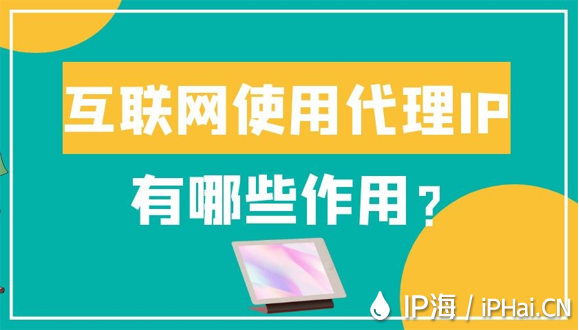 互联网使用代理IP有哪些作用？