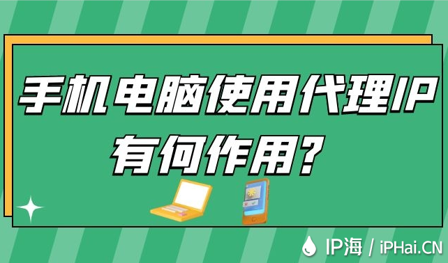 手机电脑使用代理IP有何作用？