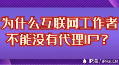 为什么互联网工作者不能没有代理IP？