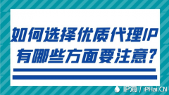 如何选择优质代理IP有哪些方面要注意？