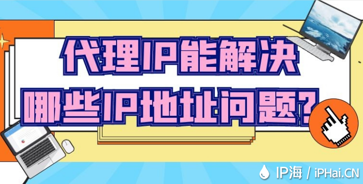 代理IP能解决哪些IP地址问题？