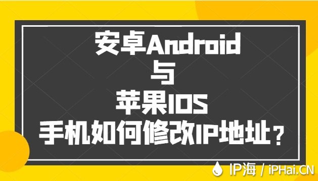 安卓Android与苹果IOS手机如何修改IP地址？