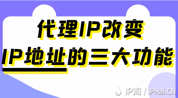 代理IP改变IP地址的三大功能