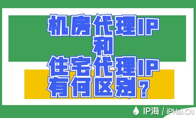 机房代理IP和住宅代理IP有何区别？