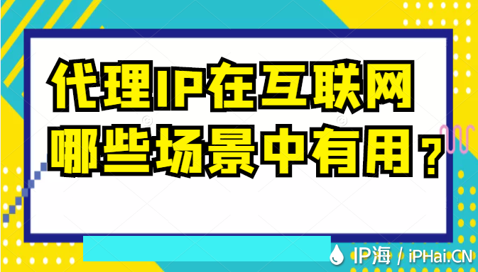 代理IP在互联网哪些场景中有用？