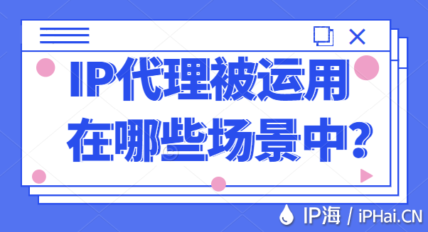 IP代理被运用在哪些场景中？