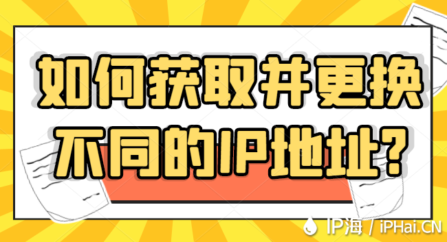 如何获取并更换不同的IP地址？