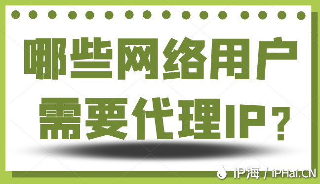 哪些网络用户需要代理IP？