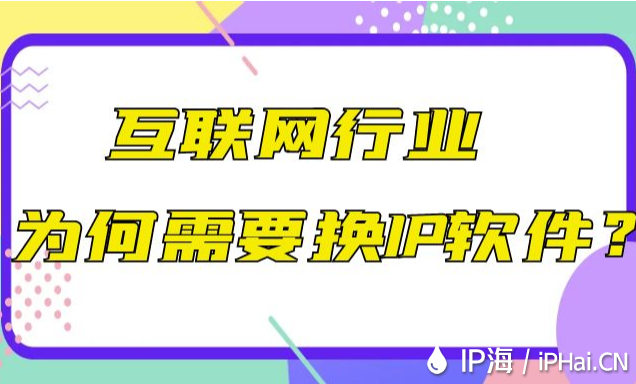 互联网行业为何需要换IP软件？