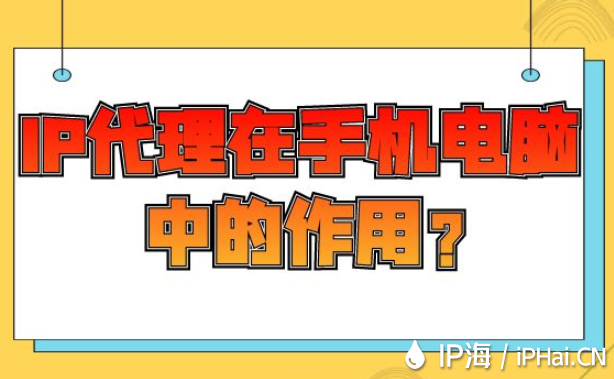 IP代理在手机电脑中的作用？