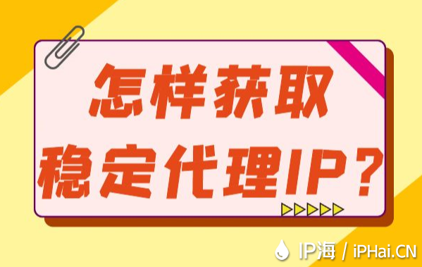 怎样获取稳定代理IP？