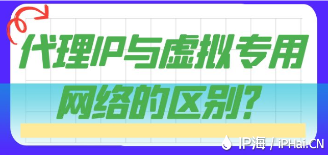 代理IP与虚拟专用网络的区别？